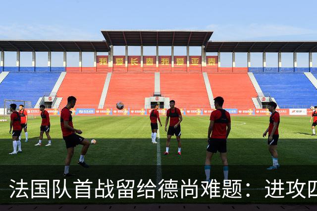 法国队首战留给德尚难题：进攻四人组究竟该如何共存